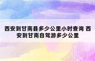 西安到甘南县多少公里小时查询 西安到甘南自驾游多少公里